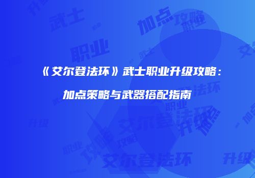 《艾尔登法环》武士职业升级攻略：加点策略与武器搭配指南