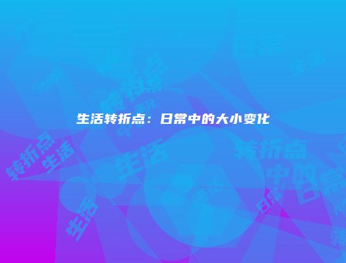 生活转折点：日常中的大小变化