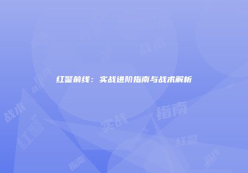 红警前线：实战进阶指南与战术解析