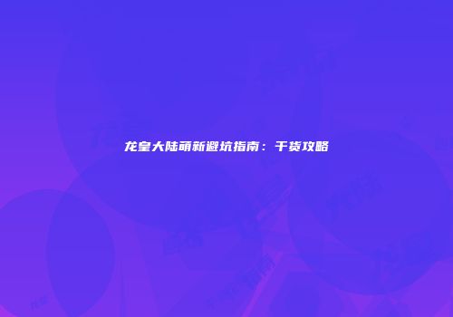 龙皇大陆萌新避坑指南：干货攻略