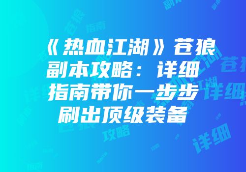 《热血江湖》苍狼副本攻略：详细指南带你一步步刷出顶级装备