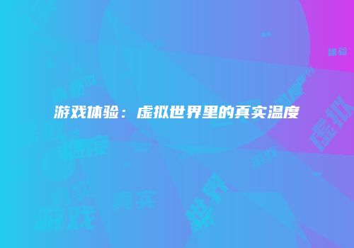 游戏体验：虚拟世界里的真实温度