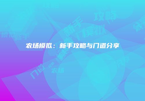 农场模拟：新手攻略与门道分享