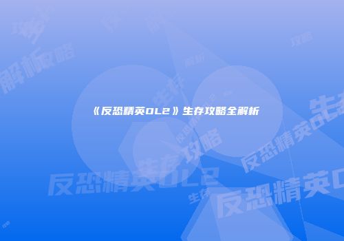 《反恐精英OL2》生存攻略全解析