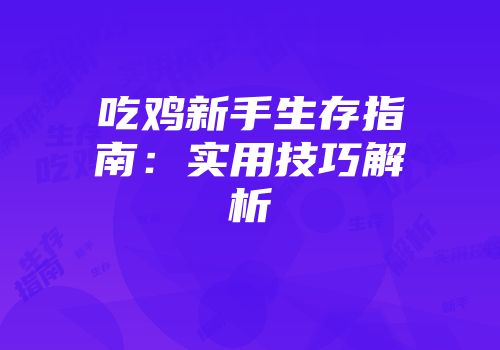 吃鸡新手生存指南：实用技巧解析
