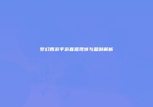 梦幻西游手游直播现状与盈利解析