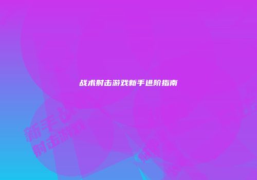 战术射击游戏新手进阶指南