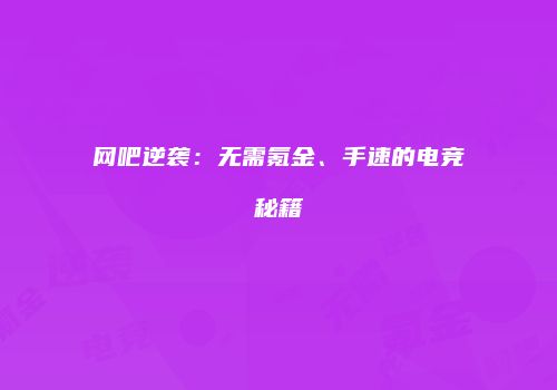 网吧逆袭：无需氪金、手速的电竞秘籍