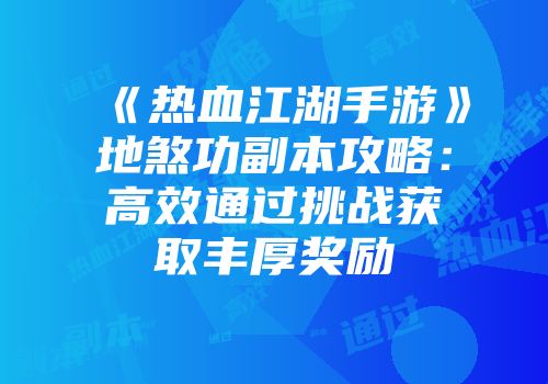 《热血江湖手游》地煞功副本攻略：高效通过挑战获取丰厚奖励