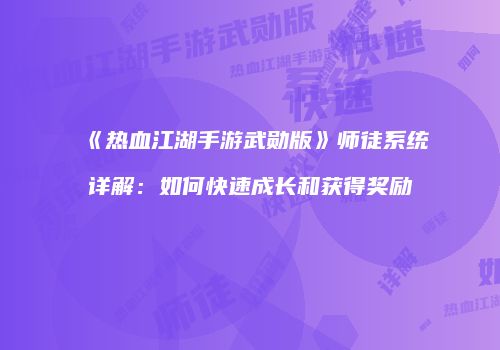 《热血江湖手游武勋版》师徒系统详解：如何快速成长和获得奖励