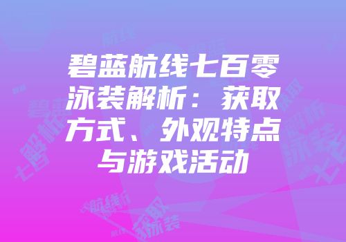 碧蓝航线七百零泳装解析：获取方式、外观特点与游戏活动