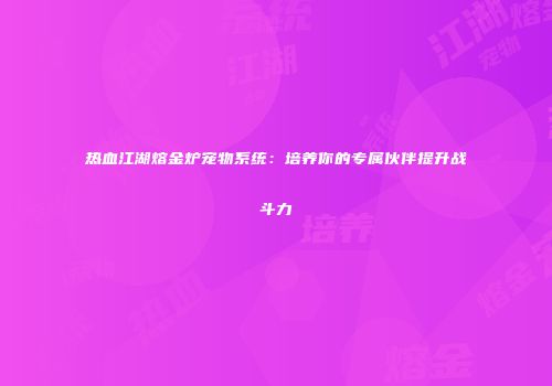热血江湖熔金炉宠物系统：培养你的专属伙伴提升战斗力