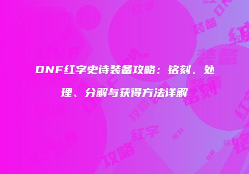 DNF红字史诗装备攻略：铭刻、处理、分解与获得方法详解