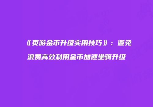 《页游金币升级实用技巧》：避免浪费高效利用金币加速坐骑升级