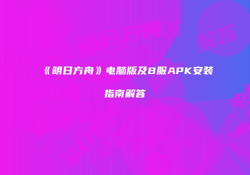 《明日方舟》电脑版及B服APK安装指南解答