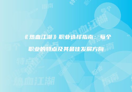《热血江湖》职业选择指南：每个职业的特点及其最佳发展方向