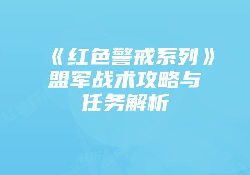 《红色警戒系列》盟军战术攻略与任务解析