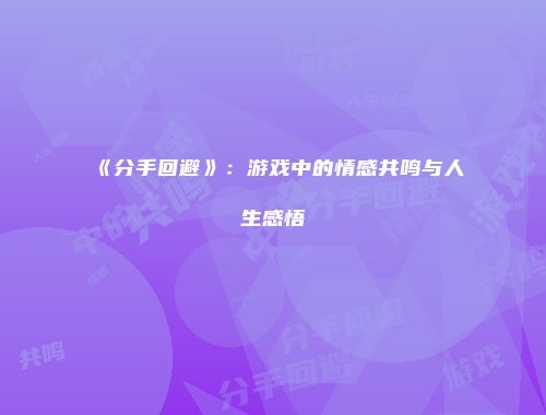 《分手回避》：游戏中的情感共鸣与人生感悟