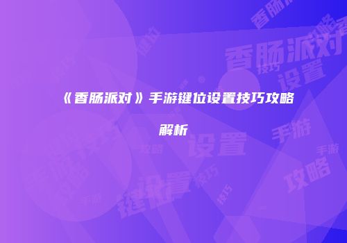 《香肠派对》手游键位设置技巧攻略解析