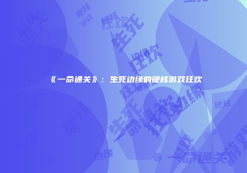 《一命通关》：生死边缘的硬核游戏狂欢