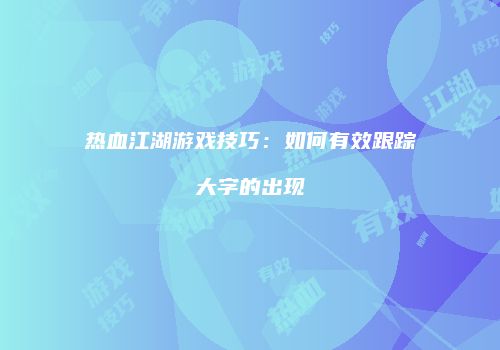 热血江湖游戏技巧：如何有效跟踪大字的出现