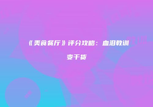 《美食餐厅》评分攻略：血泪教训变干货
