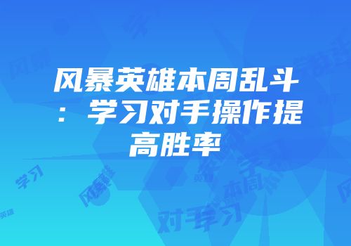 风暴英雄本周乱斗：学习对手操作提高胜率