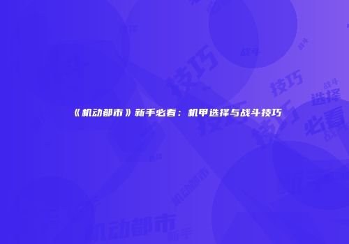 《机动都市》新手必看：机甲选择与战斗技巧