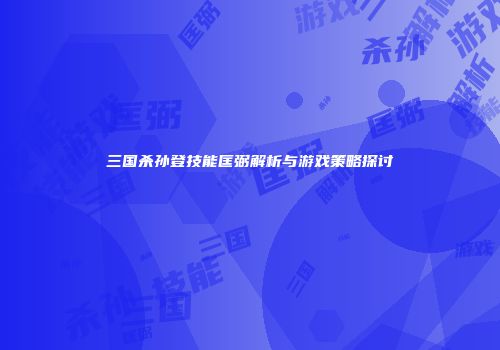 三国杀孙登技能匡弼解析与游戏策略探讨