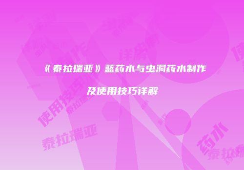 《泰拉瑞亚》蓝药水与虫洞药水制作及使用技巧详解