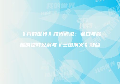 《我的世界》跨界解说：老白与魔哒的独特见解与《三国演义》融合