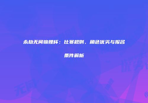 永劫无间锦鲤杯：比赛规则、角色优劣与报名条件解析