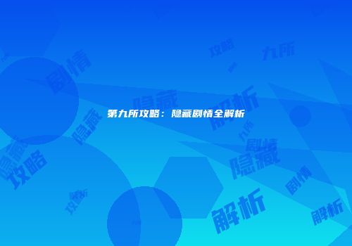 第九所攻略：隐藏剧情全解析