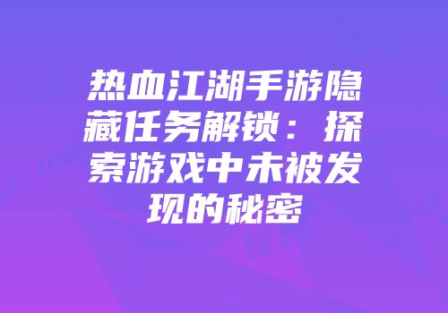 热血江湖手游隐藏任务解锁：探索游戏中未被发现的秘密