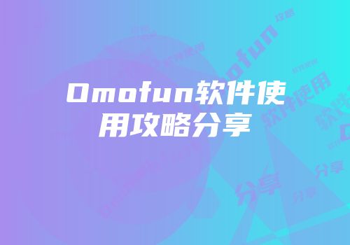Omofun软件使用攻略分享