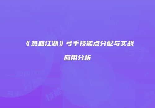 《热血江湖》弓手技能点分配与实战应用分析