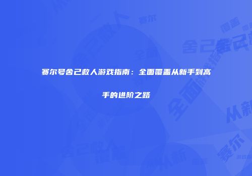 赛尔号舍己救人游戏指南：全面覆盖从新手到高手的进阶之路