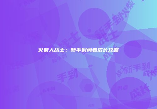 火柴人战士：新手到勇者成长攻略