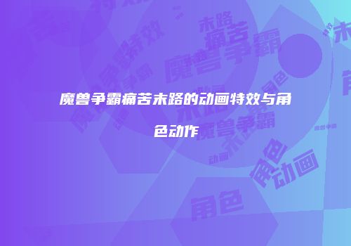 魔兽争霸痛苦末路的动画特效与角色动作