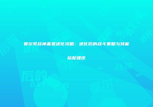 赛尔号战神盖亚进化攻略：进化后的战斗策略与技能搭配建议