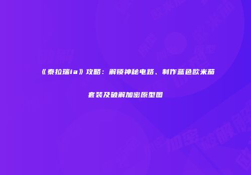 《泰拉瑞ia》攻略：解锁神秘电路、制作蓝色欧米茄套装及破解加密原型图
