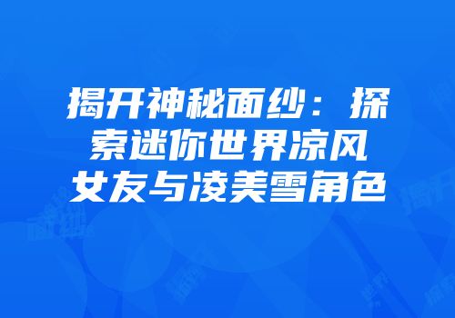 揭开神秘面纱：探索迷你世界凉风女友与凌美雪角色