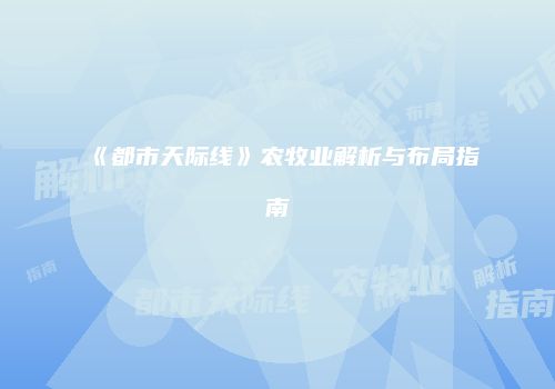 《都市天际线》农牧业解析与布局指南