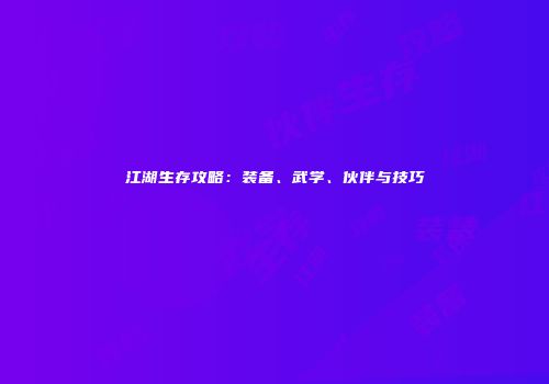 江湖生存攻略：装备、武学、伙伴与技巧