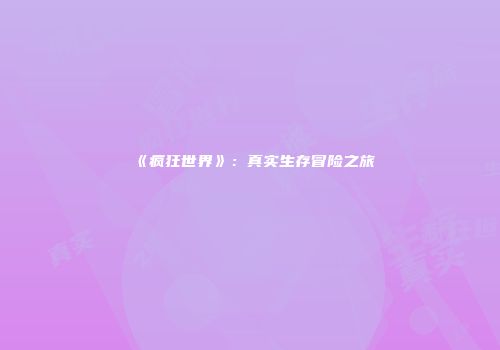 《疯狂世界》：真实生存冒险之旅