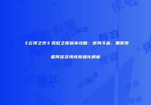 《云顶之弈》霓虹之夜版本攻略：逆风斗志、黑夜使者阵容及海克斯强化解析