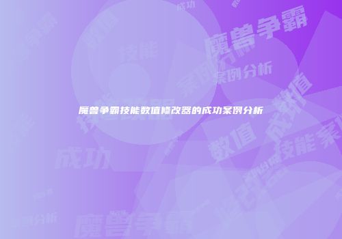 魔兽争霸技能数值修改器的成功案例分析