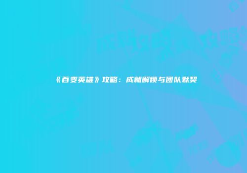 《百变英雄》攻略：成就解锁与团队默契
