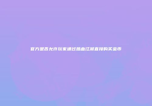 官方是否允许玩家通过热血江湖直接购买金币