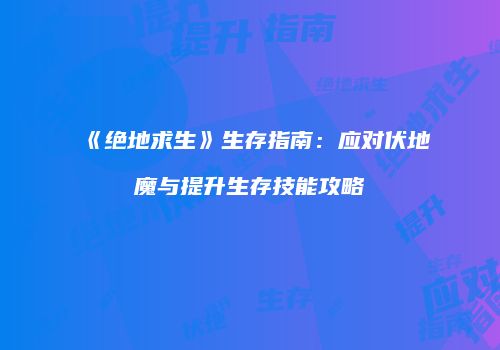 《绝地求生》生存指南：应对伏地魔与提升生存技能攻略